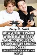 How To Determine Which Is the Best Game Console for Your Kids' Learning Process: Xbox 360 or Playstation the 411