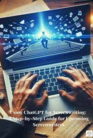 Using ChatGPT for Screenwriting: A Step-by-Step Guide for Upcoming Screenwriters (English Edition)