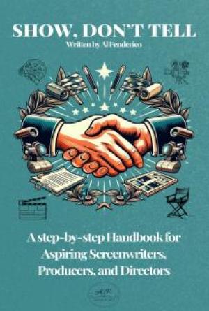 Show, don&rsquo;t tell: A Step-by-Step Handbook for Aspiring Screenwriters, Producers, Directors